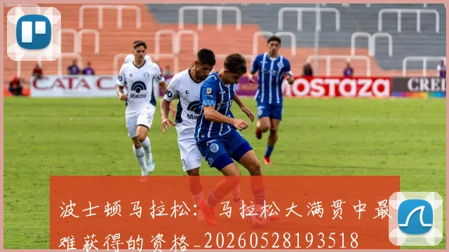 波士顿马拉松：马拉松大满贯中最难获得的资格_20260528193518