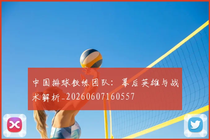 中国排球教练团队:幕后英雄与战术解析_20260607160557