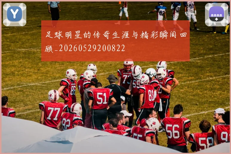 足球明星的传奇生涯与精彩瞬间回顾_20260529200822