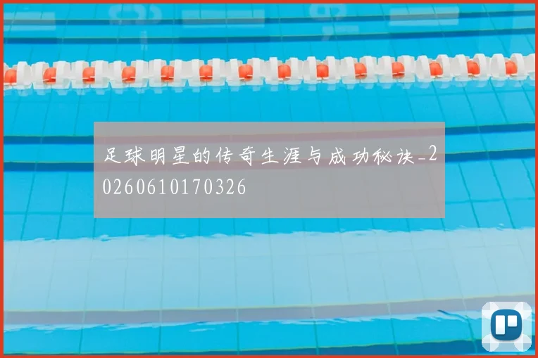 足球明星的传奇生涯与成功秘诀_20260610170326
