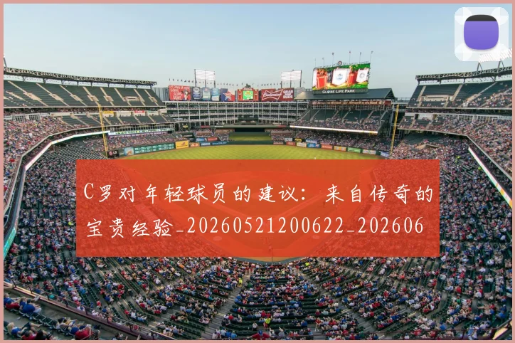 C罗对年轻球员的建议:来自传奇的宝贵经验_20260521200622_20260606165351