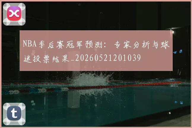 NBA季后赛冠军预测:专家分析与球迷投票结果_20260521201039