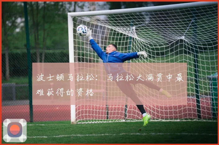 波士顿马拉松:马拉松大满贯中最难获得的资格