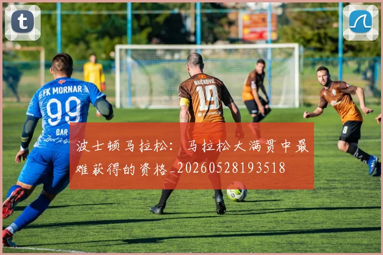 波士顿马拉松：马拉松大满贯中最难获得的资格_20260528193518