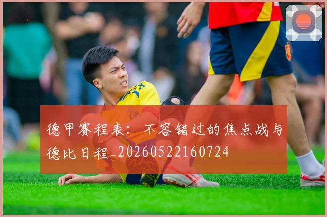 德甲赛程表:不容错过的焦点战与德比日程_20260522160724