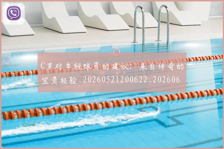 C罗对年轻球员的建议：来自传奇的宝贵经验_20260521200622_20260606165351