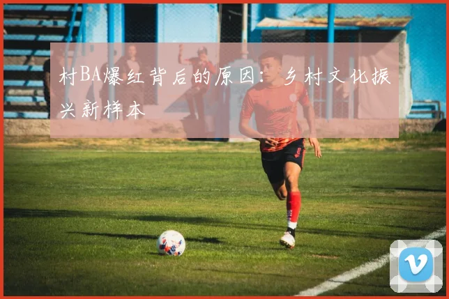 村BA爆红背后的原因:乡村文化振兴新样本